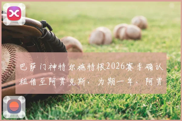 巴萨门神特尔施特根2026赛季确认租借至阿贾克斯，为期一年，阿贾克斯新赛季引援计划曝光