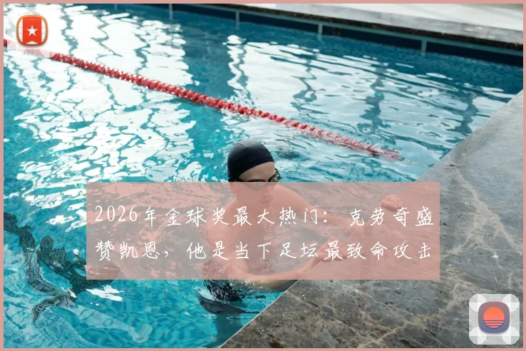 2026年金球奖最大热门：克劳奇盛赞凯恩，他是当下足坛最致命攻击手