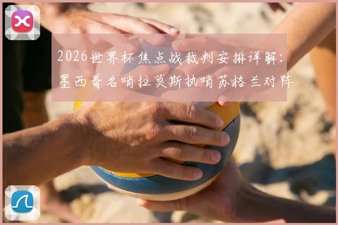 2026世界杯焦点战裁判安排详解：墨西哥名哨拉莫斯执哨苏格兰对阵巴西，过往执法历史与关键判罚回顾