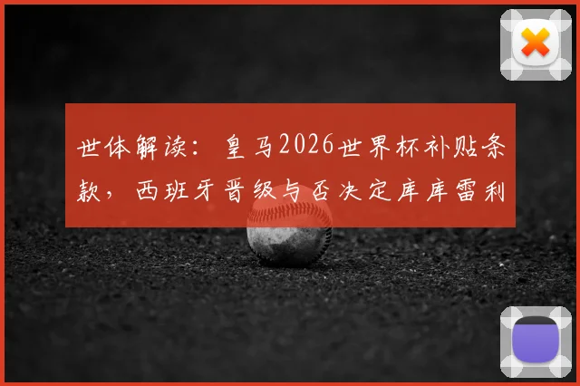 世体解读：皇马2026世界杯补贴条款，西班牙晋级与否决定库库雷利亚转会收益关键细节