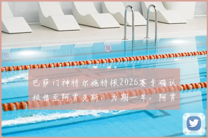 巴萨门神特尔施特根2026赛季确认租借至阿贾克斯，为期一年，阿贾克斯新赛季引援计划曝光