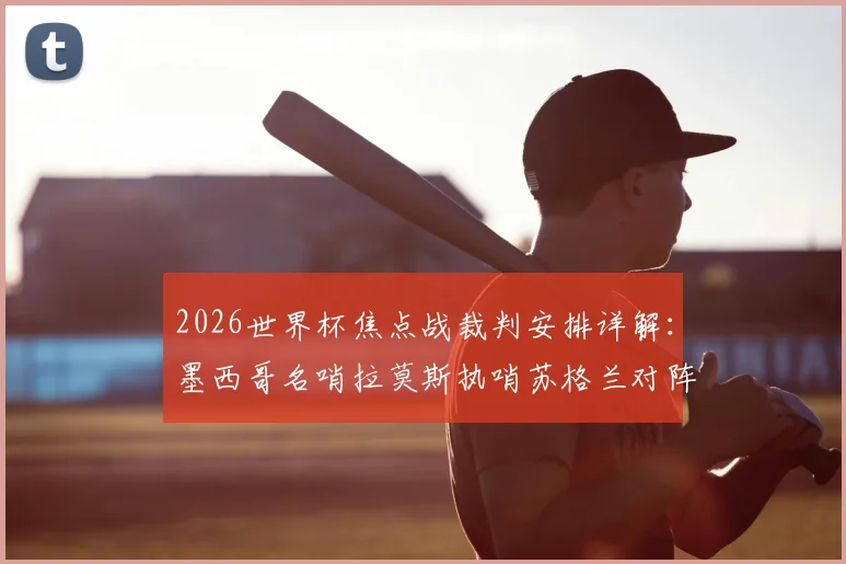 2026世界杯焦点战裁判安排详解:墨西哥名哨拉莫斯执哨苏格兰对阵巴西,过往执法历史与关键判罚回顾